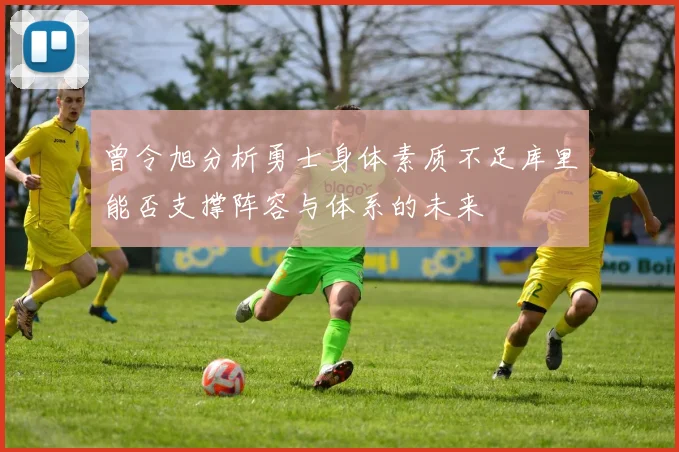 曾令旭分析勇士身体素质不足库里能否支撑阵容与体系的未来