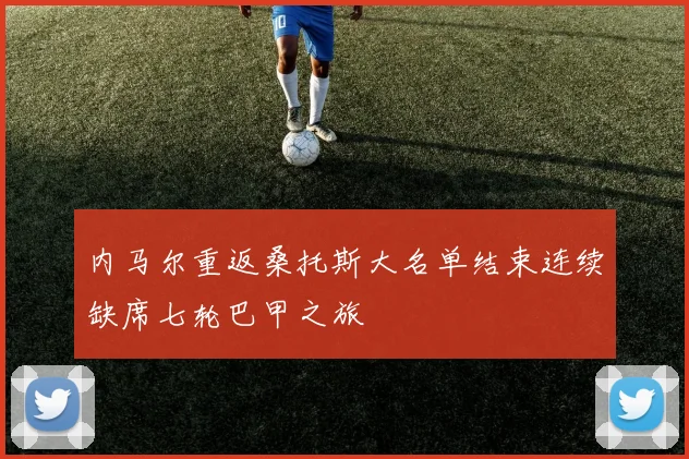 内马尔重返桑托斯大名单结束连续缺席七轮巴甲之旅