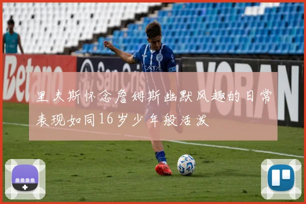 里夫斯怀念詹姆斯幽默风趣的日常表现如同16岁少年般活泼