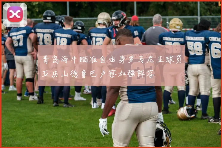 青岛海牛瞄准自由身罗马尼亚球员亚历山德鲁巴卢察加强阵容