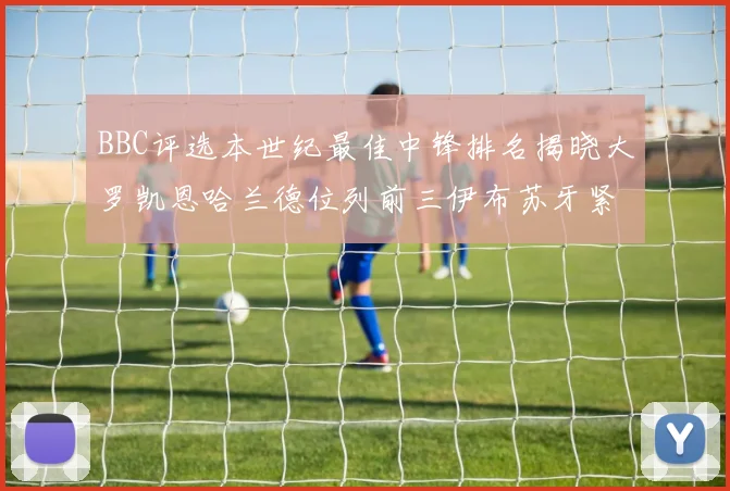 BBC评选本世纪最佳中锋排名揭晓大罗凯恩哈兰德位列前三伊布苏牙紧随其后