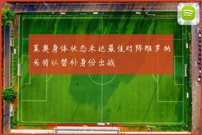 莱奥身体状态未达最佳对阵维罗纳或将以替补身份出战